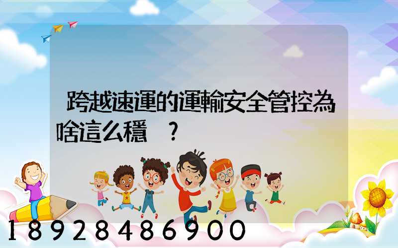 跨越速運的運輸安全管控為啥這么穩？